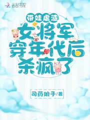 【主角凌城燕王连生】带娃虐渣，女将军穿年代后杀疯了txt全集阅读