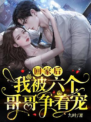 【妙手作家九叶】回家后，我被六个哥哥争着宠txt全集阅读