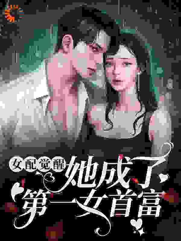 女配觉醒：她成了第一女首富全文免费完整版阅读_明月落枝_女配觉醒：她成了第一女首富最新章节更新全集