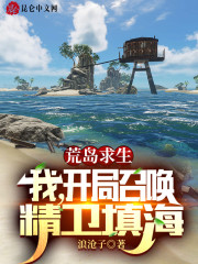 荒岛求生：我，开局召唤精卫填海全文免费完整版阅读_苏辰,海螺姑娘_荒岛求生：我，开局召唤精卫填海最新章节更新全集