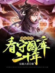 满级悟性：看守国库二十年全文免费完整版阅读_周易,刘瑾_满级悟性：看守国库二十年最新章节更新全集