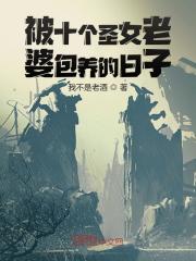 被十个圣女老婆包养的日子全文免费完整版阅读_余思雅,夏峰_被十个圣女老婆包养的日子最新章节更新全集
