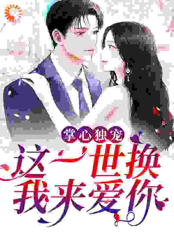 掌心独宠：这一世换我来爱你全文免费完整版阅读_温迪大大_掌心独宠：这一世换我来爱你最新章节更新全集