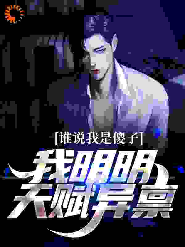 谁说我是傻子，我明明天赋异禀全文免费完整版阅读_蓝天雨云_谁说我是傻子，我明明天赋异禀最新章节更新全集