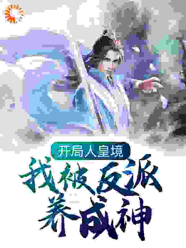 开局人皇境，我被反派养成神全文免费完整版阅读_木11_开局人皇境，我被反派养成神最新章节更新全集