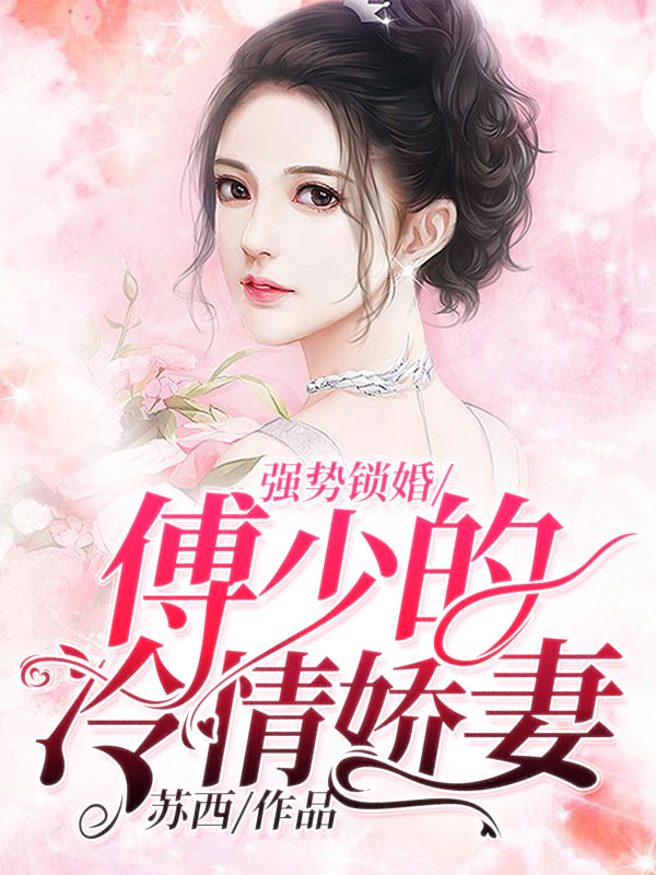 强势锁婚：傅少的冷情娇妻小说【沈湘傅少钦】全文章节目录免费阅读_强势锁婚：傅少的冷情娇妻小说完整版txt在线阅读正版