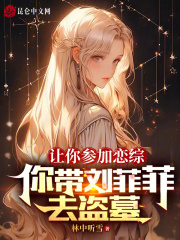 让你参加恋综，你带刘菲菲去盗墓全文免费完整版阅读_陈天冉,刘菲菲_让你参加恋综，你带刘菲菲去盗墓最新章节更新全集