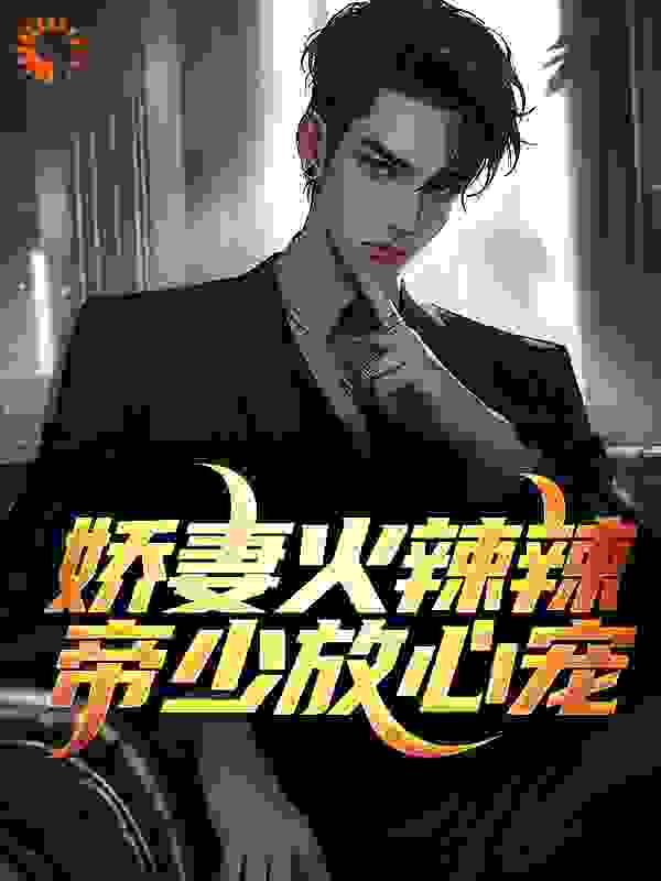 娇妻火辣辣：帝少放心宠全文免费完整版阅读_鹿秋枫_娇妻火辣辣：帝少放心宠最新章节更新全集