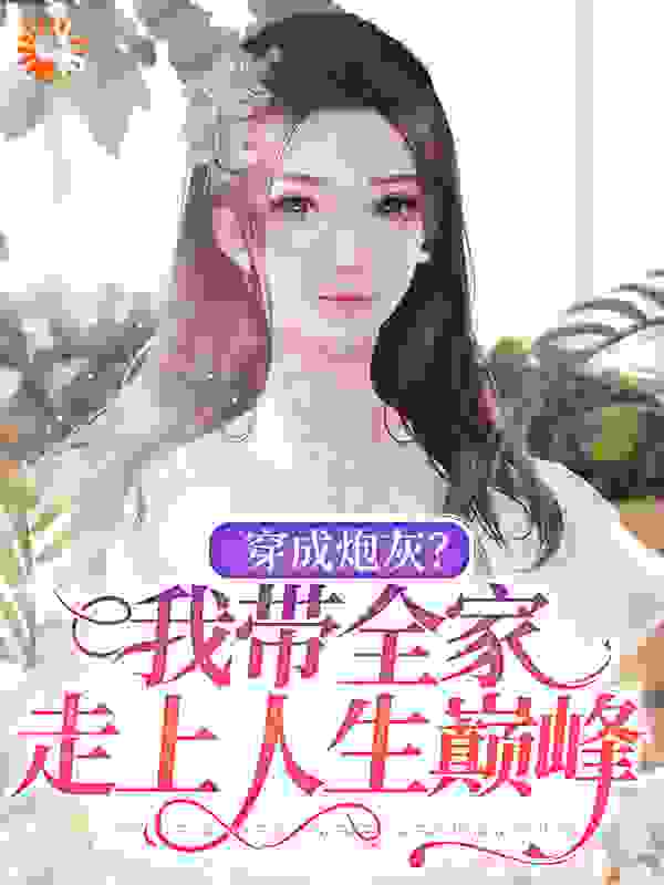 穿成炮灰？我带全家走上人生巅峰全文免费完整版阅读_长风不入情_穿成炮灰？我带全家走上人生巅峰最新章节更新全集