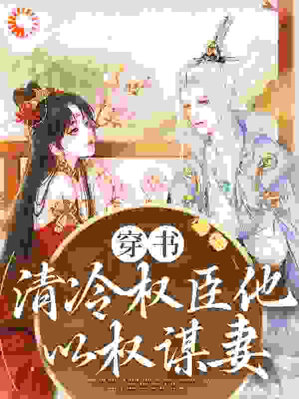 穿书：清冷权臣他以权谋妻全文免费完整版阅读_福朵朵_穿书：清冷权臣他以权谋妻最新章节更新全集