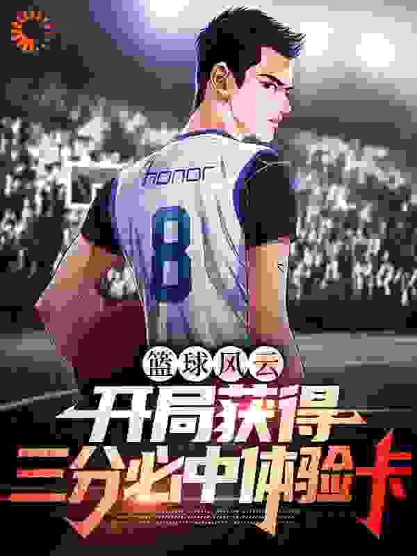 篮球风云：开局获得三分必中体验卡全文免费完整版阅读_霹雳闪电拖拉机_篮球风云：开局获得三分必中体验卡最新章节更新全集