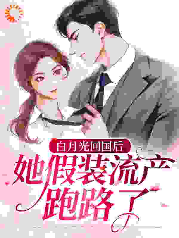 白月光回国后，她假装流产跑路了全文免费完整版阅读_夏沐颜_白月光回国后，她假装流产跑路了最新章节更新全集