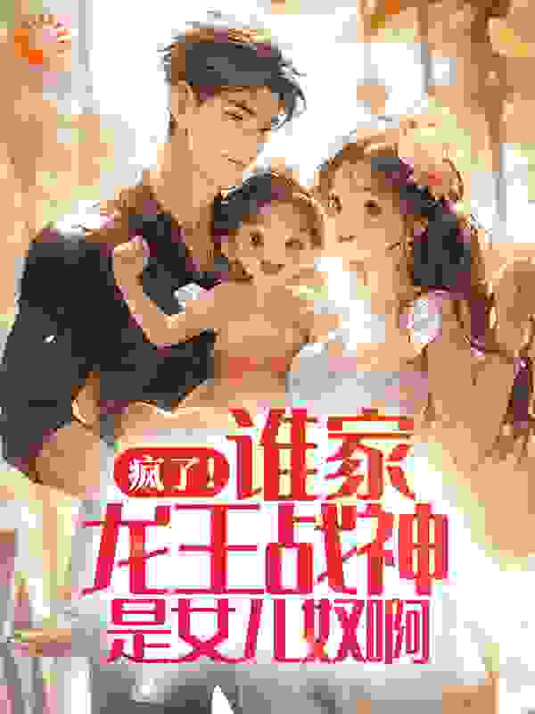 疯了！谁家龙王战神是女儿奴啊全文免费完整版阅读_莫雨听风吟_疯了！谁家龙王战神是女儿奴啊最新章节更新全集