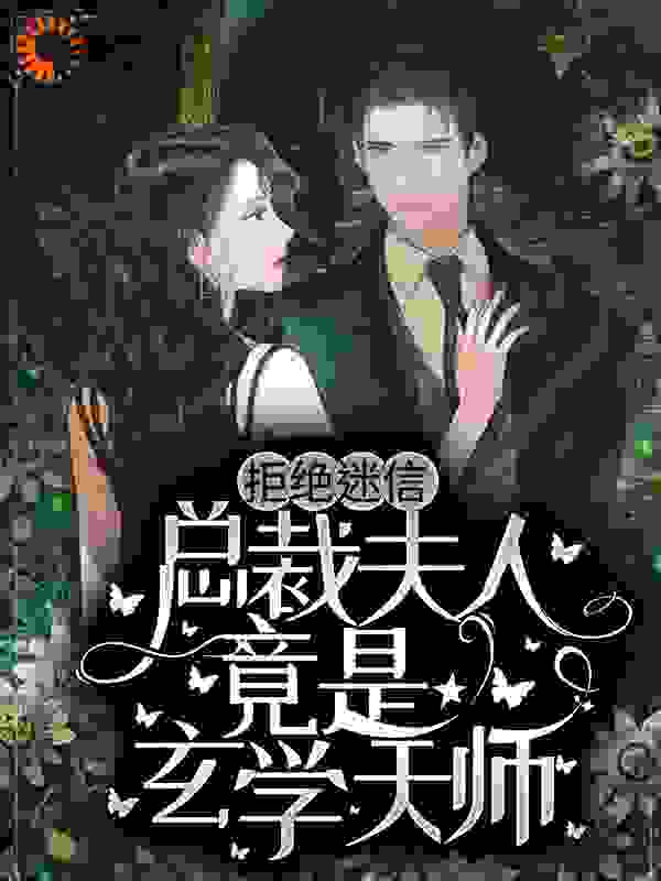 拒绝迷信，总裁夫人竟是玄学天师全文免费完整版阅读_星茴_拒绝迷信，总裁夫人竟是玄学天师最新章节更新全集