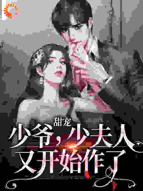 甜宠：少爷，少夫人又开始作了全文免费完整版阅读_六月轻雨_甜宠：少爷，少夫人又开始作了最新章节更新全集