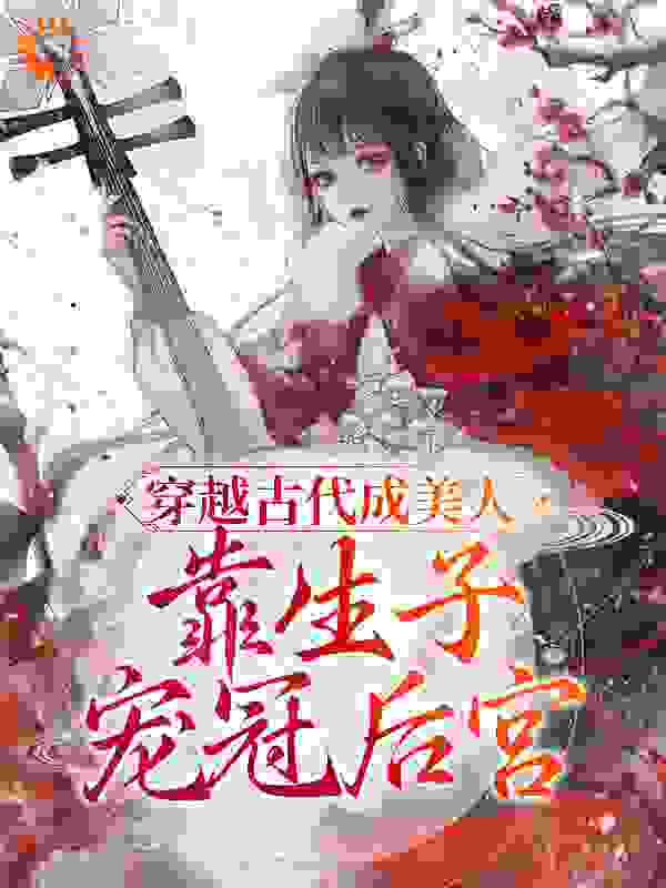穿越古代成美人，靠生子宠冠后宫全文免费完整版阅读_奎希_穿越古代成美人，靠生子宠冠后宫最新章节更新全集