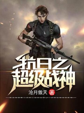 抗日之超级战神小说【马铮】全文章节目录免费阅读_抗日之超级战神小说完整版txt在线阅读正版