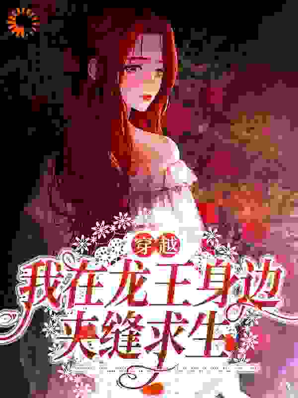 穿越：我在龙王身边夹缝求生全文免费完整版阅读_ASIN_穿越：我在龙王身边夹缝求生最新章节更新全集