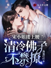 宋小姐搂上腰，清冷佛子不禁撩全文免费完整版阅读_宋缈,周靳_宋小姐搂上腰，清冷佛子不禁撩最新章节更新全集