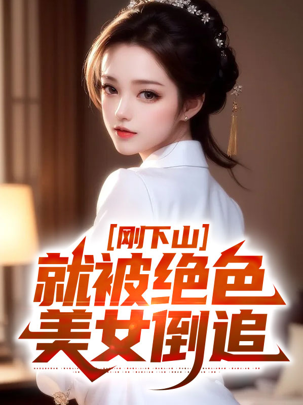 燕不凡柳如烟刚下山，就被绝色美女倒追小说最新章节全文免费阅读_刚下山，就被绝色美女倒追【作者强仔很忙】小说最新目录