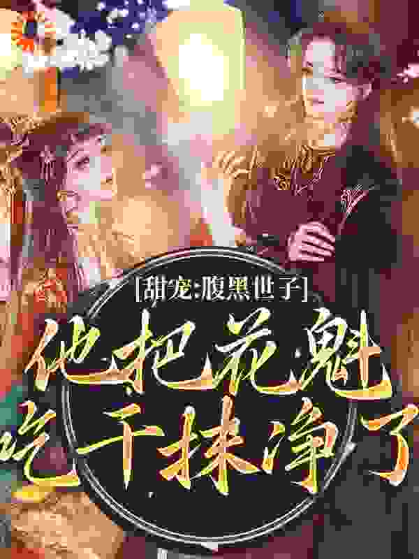 甜宠：腹黑世子他把花魁吃干抹净了全文免费完整版阅读_姜羡鱼鱼_甜宠：腹黑世子他把花魁吃干抹净了最新章节更新全集