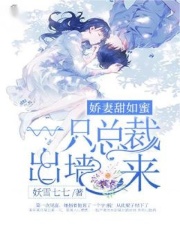 娇妻甜如蜜：一只总裁出墙来全文免费完整版阅读_妖雪七七_娇妻甜如蜜：一只总裁出墙来最新章节更新全集