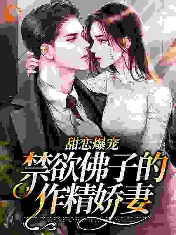 甜恋爆宠：禁欲佛子的作精娇妻全文免费完整版阅读_冬雪喑哑_甜恋爆宠：禁欲佛子的作精娇妻最新章节更新全集
