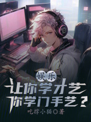 娱乐：让你学才艺，你学门手艺？全文免费完整版阅读_林天,白鹭_娱乐：让你学才艺，你学门手艺？最新章节更新全集