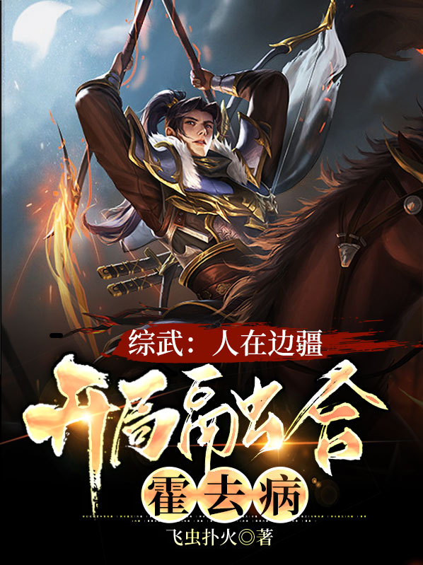 贾诚乌月综武：人在边疆，开局融合霍去病小说最新章节全文免费阅读_综武：人在边疆，开局融合霍去病【作者飞虫扑火】小说最新目录
