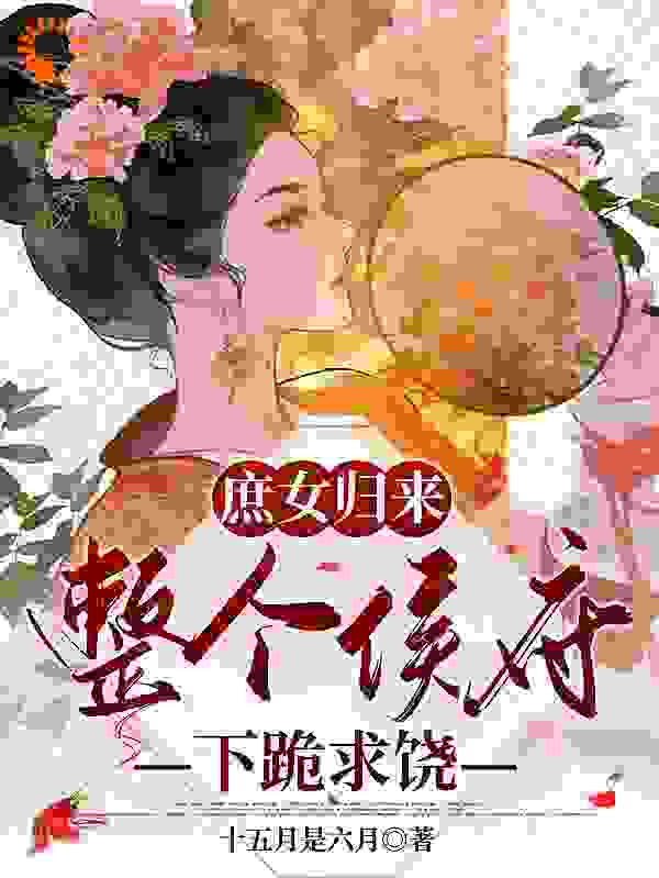 全员重生：作恶多端的嫡女她后悔了全文免费完整版阅读_十五月是六月_全员重生：作恶多端的嫡女她后悔了最新章节更新全集