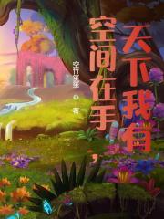 空间在手，天下我有全文免费完整版阅读_姜小米,姜虎_空间在手，天下我有最新章节更新全集