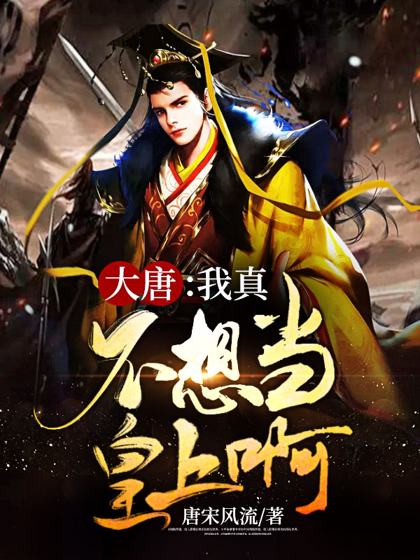大唐：我真不想当皇上啊！小说【李炎武媚娘】全文章节目录免费阅读_大唐：我真不想当皇上啊！小说完整版txt在线阅读正版