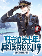 驻守边关十年，网红笑我区区小卒全文免费完整版阅读_周强,秦如月_驻守边关十年，网红笑我区区小卒最新章节更新全集