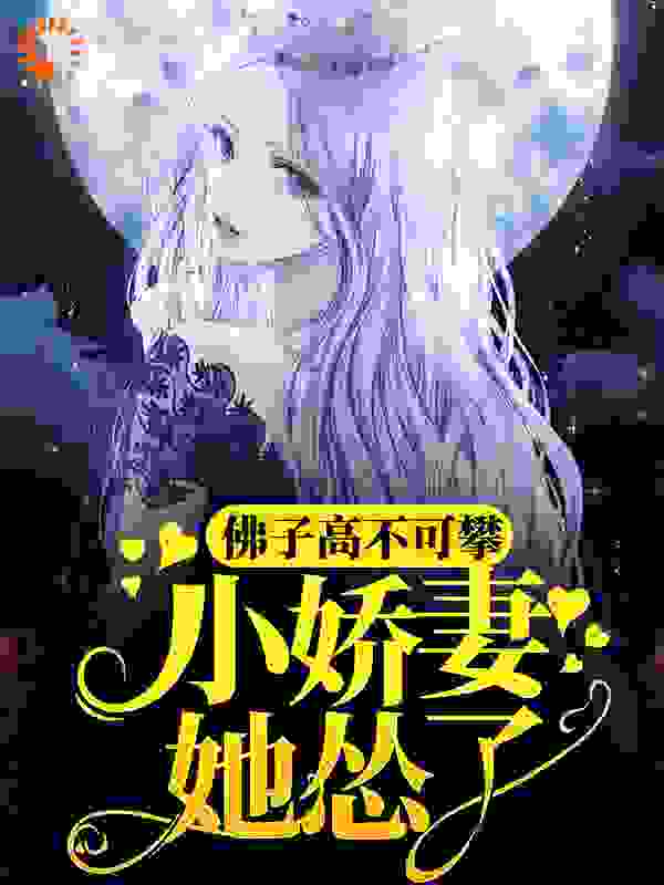 佛子高不可攀，小娇妻她怂了全文免费完整版阅读_九燚_佛子高不可攀，小娇妻她怂了最新章节更新全集