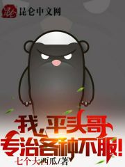 我，平头哥，专治各种不服！全文免费完整版阅读_秦战,蜜獾_我，平头哥，专治各种不服！最新章节更新全集