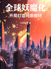 全球妖魔化：开局打造纯银棺材全文免费完整版阅读_陈锋,林秋_全球妖魔化：开局打造纯银棺材最新章节更新全集