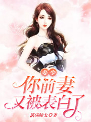 姜少，你前妻又被表白了全文免费完整版阅读_满满师太_姜少，你前妻又被表白了最新章节更新全集