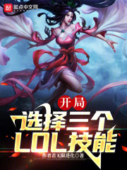 末世：我能选择3个LOL技能全文免费完整版阅读_韩玄,小秋_末世：我能选择3个LOL技能最新章节更新全集