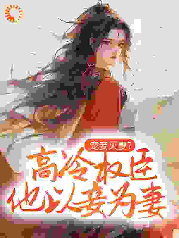 宠妾灭妻？高冷权臣他以妾为妻全文免费完整版阅读_萱萱若水_宠妾灭妻？高冷权臣他以妾为妻最新章节更新全集