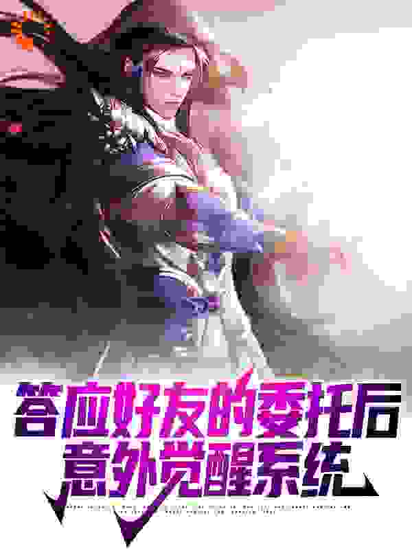 答应好友的委托后，意外觉醒系统全文免费完整版阅读_独孤小败_答应好友的委托后，意外觉醒系统最新章节更新全集