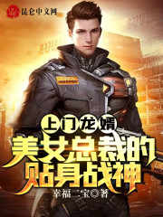 上门龙婿：美女总裁的贴身战神全文免费完整版阅读_叶天君,李雨婷_上门龙婿：美女总裁的贴身战神最新章节更新全集