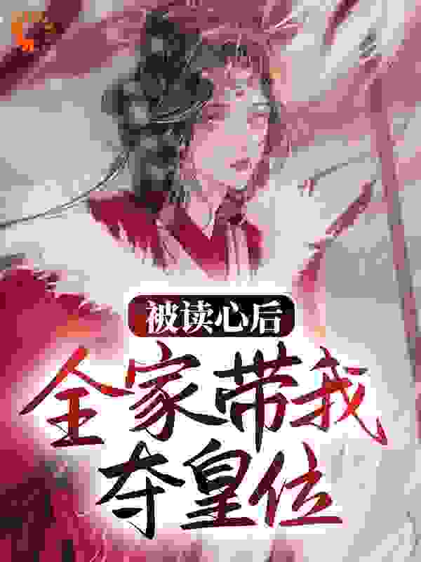 被读心后，全家带我夺皇位全文免费完整版阅读_超爱小螃蟹_被读心后，全家带我夺皇位最新章节更新全集
