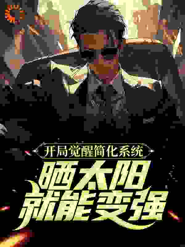 开局觉醒简化系统，晒太阳就能变强全文免费完整版阅读_会飞的小南_开局觉醒简化系统，晒太阳就能变强最新章节更新全集