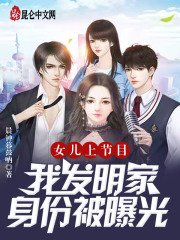 女儿上节目，我发明家身份被曝光全文免费完整版阅读_秦安恬,秦天_女儿上节目，我发明家身份被曝光最新章节更新全集