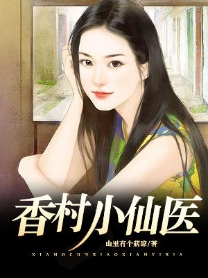 【妙手作家山里有个菇凉】香村小医仙txt全集阅读