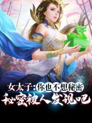 女太子：你也不想秘密被人发现吧全文免费完整版阅读_夏世民,张荣华_女太子：你也不想秘密被人发现吧最新章节更新全集