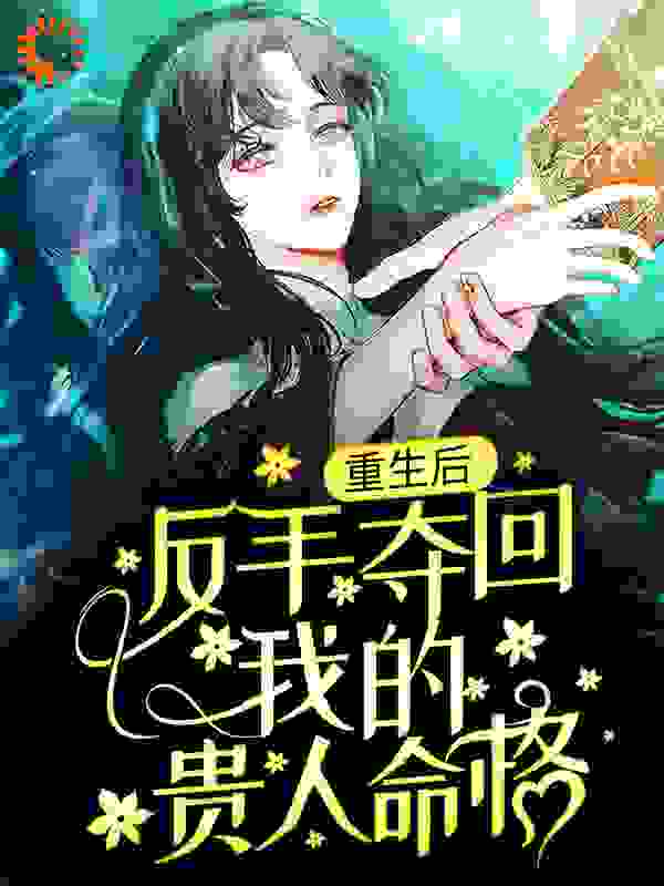 重生后，反手夺回我的贵人命格全文免费完整版阅读_墨墨是墨爷_重生后，反手夺回我的贵人命格最新章节更新全集