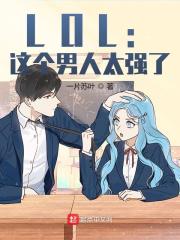 LOL：这个男人太强了！全文免费完整版阅读_李昊,克里斯_LOL：这个男人太强了！最新章节更新全集