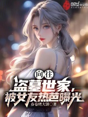 向往：盗墓世家，被女友热芭曝光全文免费完整版阅读_热芭,张墨玉_向往：盗墓世家，被女友热芭曝光最新章节更新全集