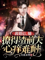 离婚后，她撩得渣前夫心痒难耐全文免费完整版阅读_陆炎霆,姜潮汐_离婚后，她撩得渣前夫心痒难耐最新章节更新全集